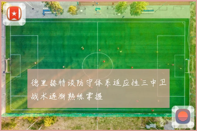 德里赫特谈防守体系适应性三中卫战术逐渐熟练掌握