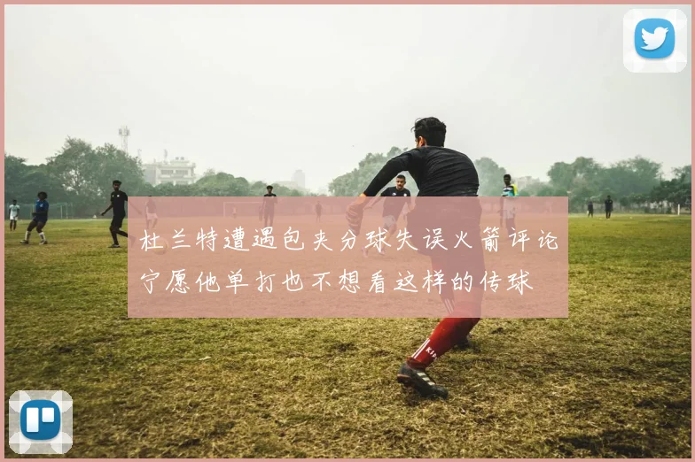 杜兰特遭遇包夹分球失误火箭评论宁愿他单打也不想看这样的传球