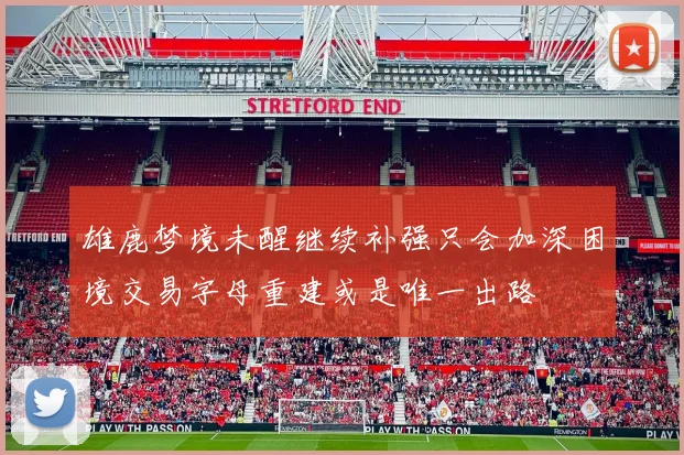 雄鹿梦境未醒继续补强只会加深困境交易字母重建或是唯一出路