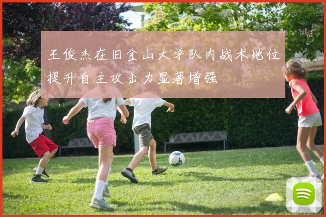 王俊杰在旧金山大学队内战术地位提升自主攻击力显著增强