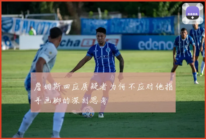 詹姆斯回应质疑者为何不应对他指手画脚的深刻思考