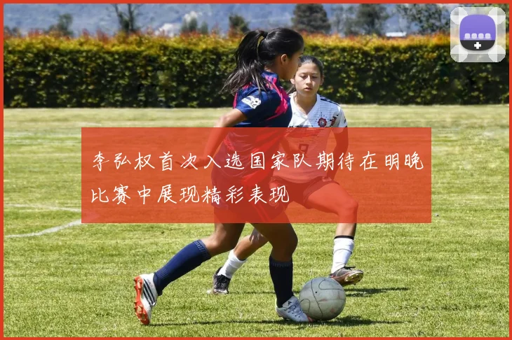 李弘权首次入选国家队期待在明晚比赛中展现精彩表现