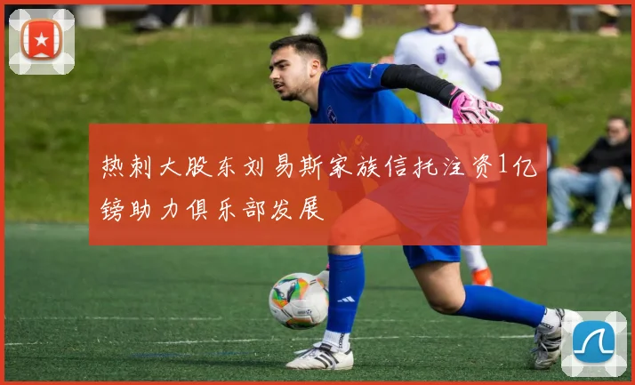 热刺大股东刘易斯家族信托注资1亿镑助力俱乐部发展