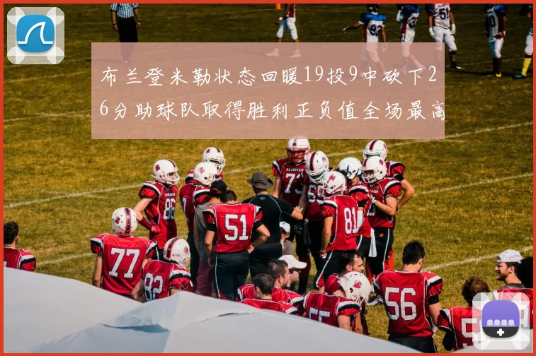 布兰登米勒状态回暖19投9中砍下26分助球队取得胜利正负值全场最高