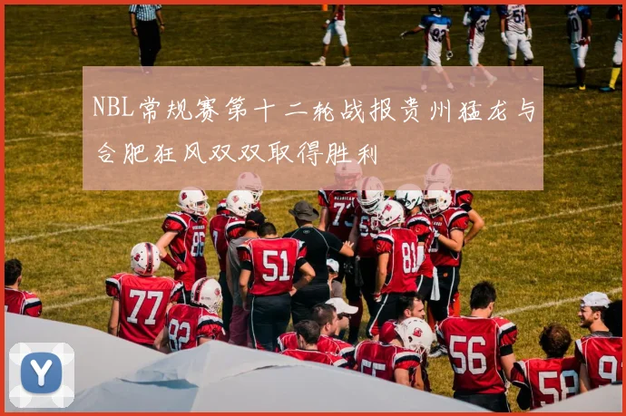 NBL常规赛第十二轮战报贵州猛龙与合肥狂风双双取得胜利