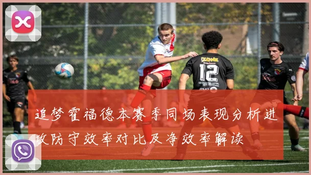 追梦霍福德本赛季同场表现分析进攻防守效率对比及净效率解读